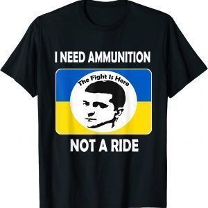 The fight Is Here I Need Ammunition Not A Ride Volodymyr Zelensky T-Shirt
