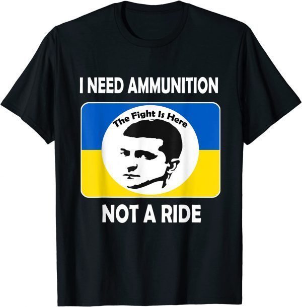 The fight Is Here I Need Ammunition Not A Ride Volodymyr Zelensky T-Shirt