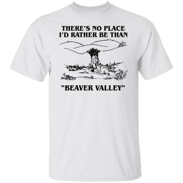 There’s No Place I’d Rather Be Than Beaver Valley Classic Shirt