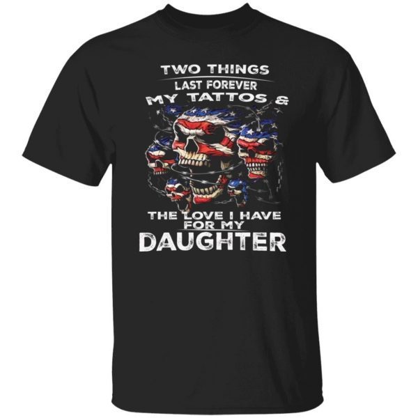 Two Things Last Forever My Tattoos And The Love For My Daughter 2022 Shirt