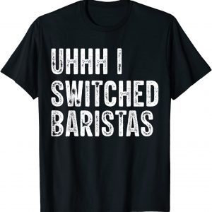 Uhhh I Switched Baristas Classic Shirt