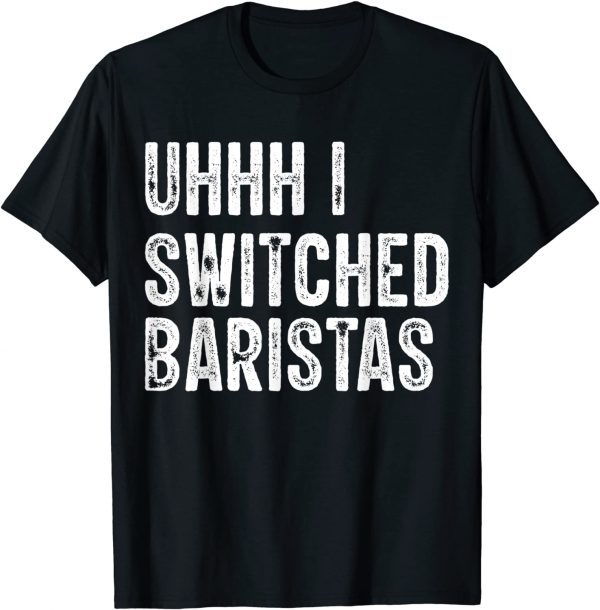 Uhhh I Switched Baristas Classic Shirt