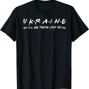 Ukainian I'll Be There for You-I Stand With Ukraine Support Peace Ukraine T-Shirt