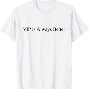 VIP Is Always Better 2022 Shirt