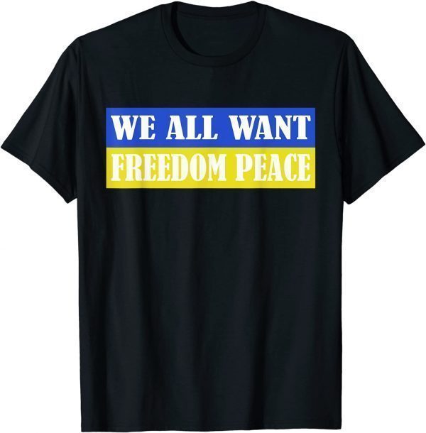 We All Want Freedom Peace Ukrainian Flag No War In Ukraine Peace Ukraine Shirt