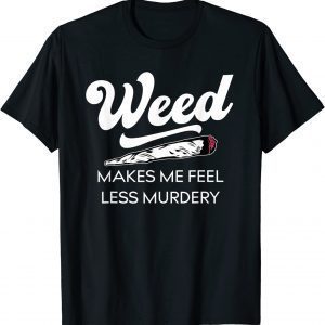 Weed Makes Me Feel Less Murdery Cannabis Lovers Gift Shirt