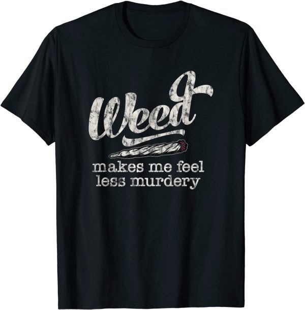 Weed Makes Me Feel Less Murdery Marijuana 2022 Shirt