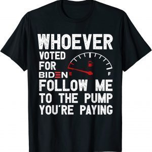 Whoever Voted For Biden Follow Me To The Pump You’re Paying 2022 Shirt