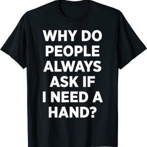 Why Do People Always Ask If I Need A Hand 2022 Shirt