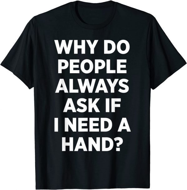 Why Do People Always Ask If I Need A Hand 2022 Shirt