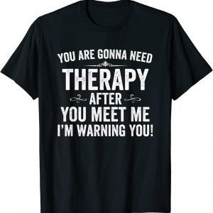 You Are Gonna Need Therapy After You Meet Me Classic Shirt
