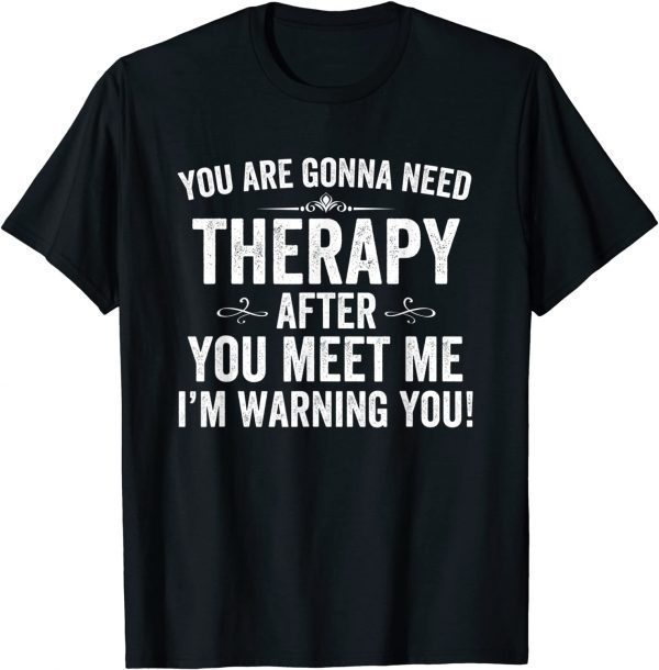 You Are Gonna Need Therapy After You Meet Me Classic Shirt
