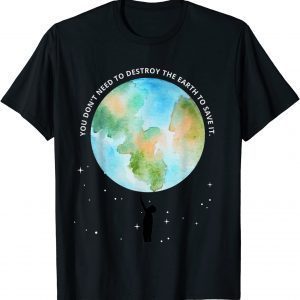 You Don't Need To Destroy The Earth To Save It With Stars 2022 Shirt