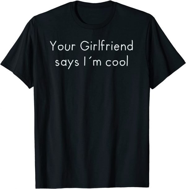 Your Girlfriend Says I´m Cool 2022 T-Shirt