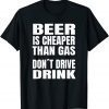 beer Is Cheaper Than Gas Do Not Drive Drinke 2022 Shirt