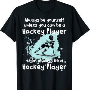 Always be yourself unless you can be a Hockey Player 2022 Shirt