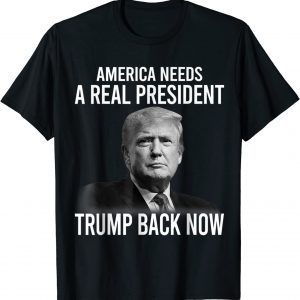 America Needs A Real President Trump Back Now 2022 Shirt
