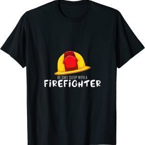 Be Safe Sleep With A Firefighter Rescuers Fire Truck Lover 2022 T-Shirt