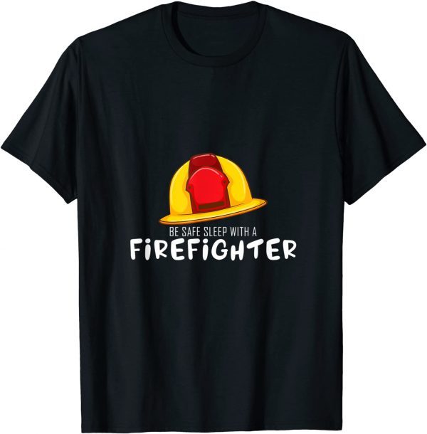 Be Safe Sleep With A Firefighter Rescuers Fire Truck Lover 2022 T-Shirt