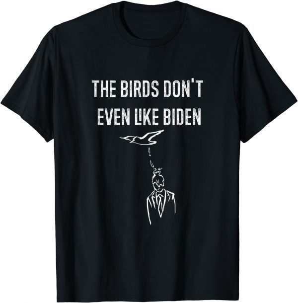 Biden Bird Poop I The Birds Don't Even Like Biden T-Shirt