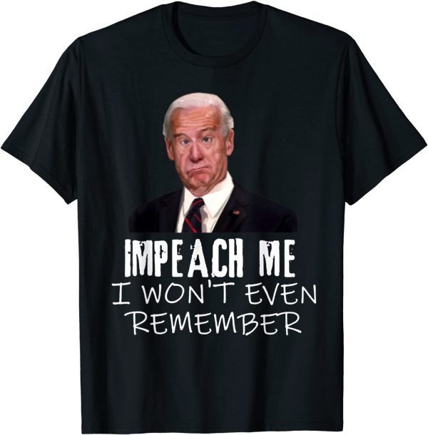 Biden Impeach Me I Won't Even Remember 2022 Shirt