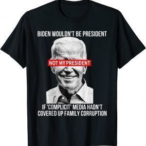 Biden Wouldn't Be President If Complicit Media Hadnt Covered 2022 Shirt
