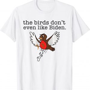 Bird Poop - The Birds Don't Even Like Biden 2022 Shirt