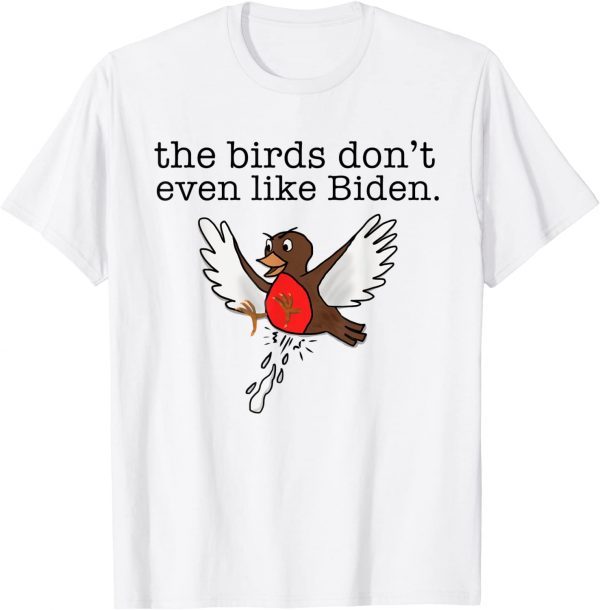 Bird Poop - The Birds Don't Even Like Biden 2022 Shirt