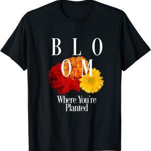 Bloom Where You Are Planted 2022 Shirt