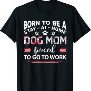 Born To Be A Stay At Home Dog Mom Forced To Go To Work Unisex Shirt