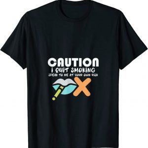Caution I Quit Smoking Speak To Me At Your Own Risk Stop 2022 Shirt