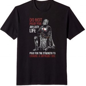 Do Not Pray For An Easy Life, Pray For The Strength To Endure A Difficult One T-Shirt