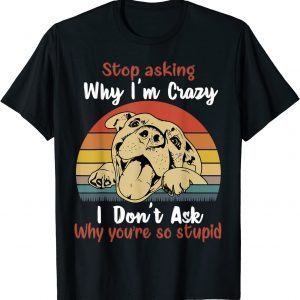 Dog Stop Asking Why I'm Crazy 2022 Shirt