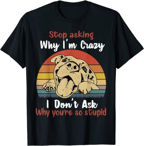 Dog Stop Asking Why I'm Crazy 2022 Shirt