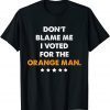 Don't Blame Me I Voted for the Orange Man Trump 2024 T-Shirt