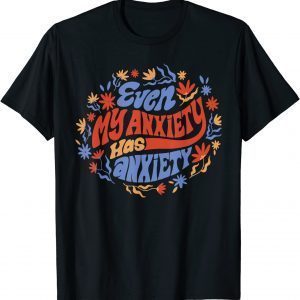 Even My Anxiety Has Anxiety 2022 Shirt