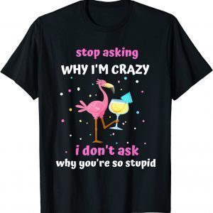 Flamingo Stop Asking Why I'm Crazy T-Shirt