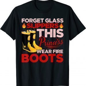 Forget Glass Slippers Princess Wears Fire Boots Firefighter 2022 Shirt