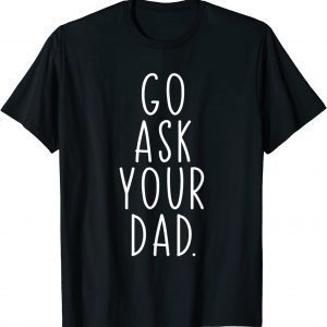 Go Ask Your Dad Cute Mother's Day Mom Father Parenting Gift Shirt