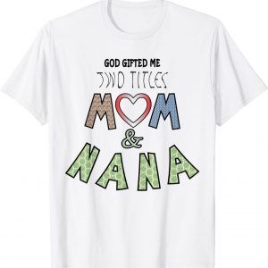 God Gifted Me Two Titles Mom and nana Mother's Day 2022 T-Shirt
