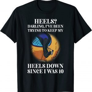 Heels Darling, Ive Been Trying To Keep My Heels Down 2022 Shirt