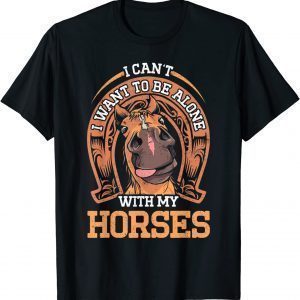 I Cant I Want To Be Alone With My Horses Equestrian 2022 Shirt