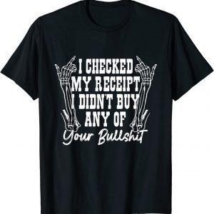 I Checked My Receipt I Didn't Buy Any Of Your Bullshit 2022 Shirt