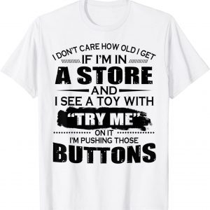 I Don’t Care How Old I Get If I’m In A Store And I See A Toy 2022 Shirt