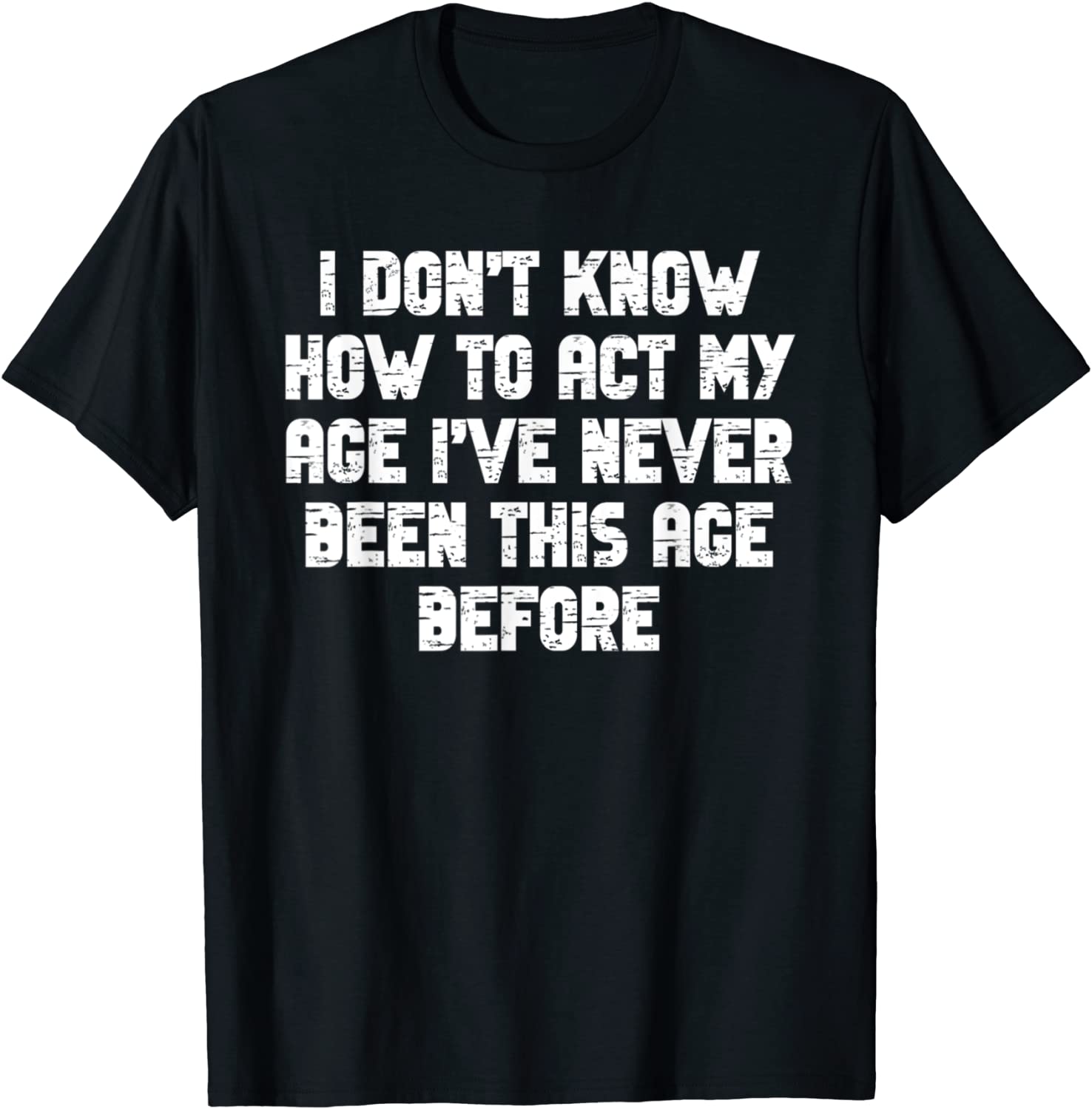 I Dont Know How To Act My Age I have Never Been This Old Age Classic Shirt