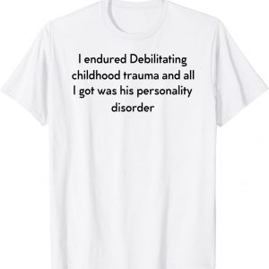 I Endured Debilitating Childhood Trauma Apparel 2022 Shirt