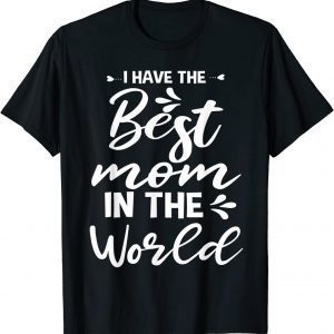 I Have The Best Mom In The World For Mommy Mothers Day 2022 Shirt