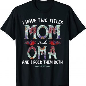 I Have Two Titles Mom And Oma Floral Mothers Day 2022 Classic Shirt