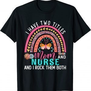 I Have Two Titles Mom Nurse Cute Flowers Rainbow Butterfly 2022 Shirt