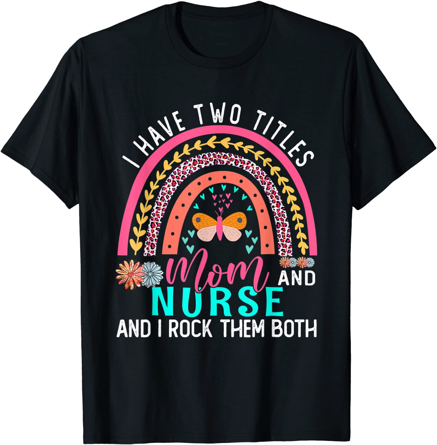 I Have Two Titles Mom Nurse Cute Flowers Rainbow Butterfly 2022 Shirt